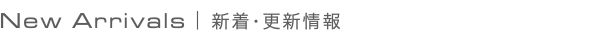 New Arrivals｜新着･更新情報